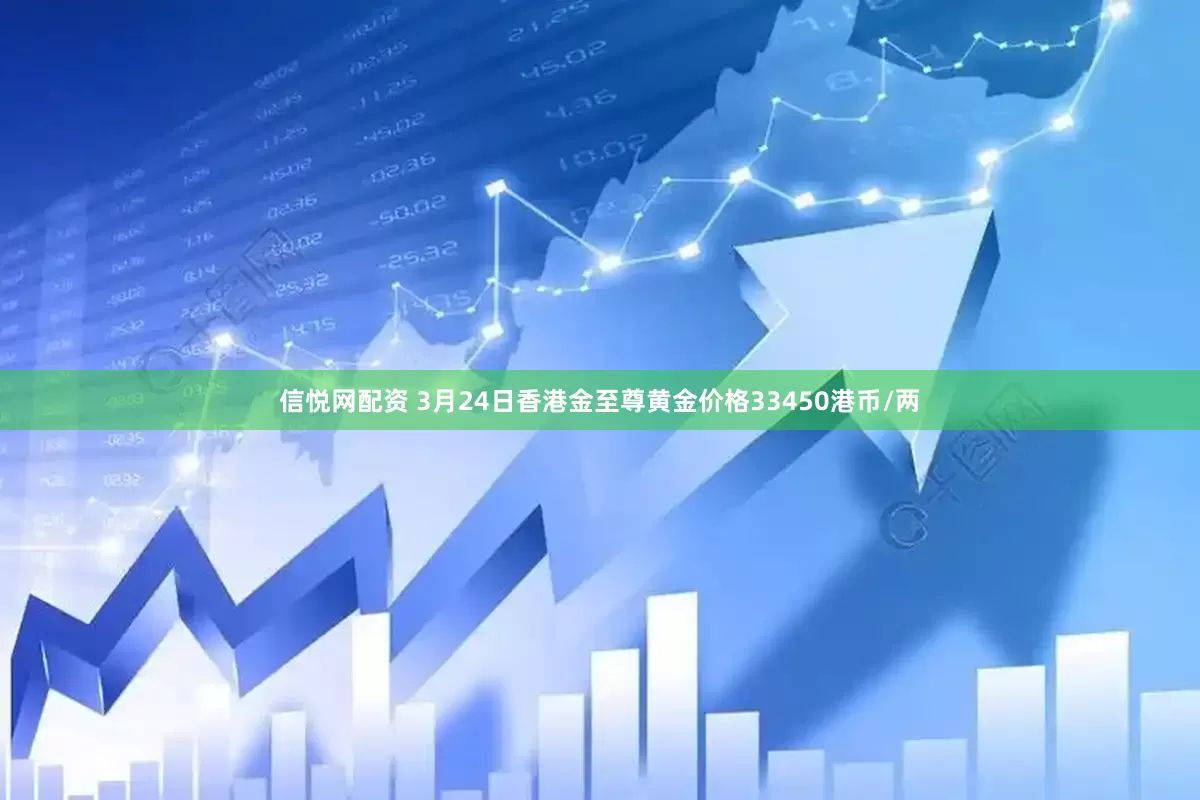 信悦网配资 3月24日香港金至尊黄金价格33450港币/两