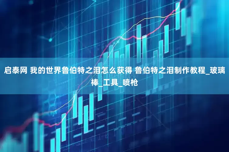启泰网 我的世界鲁伯特之泪怎么获得 鲁伯特之泪制作教程_玻璃棒_工具_喷枪