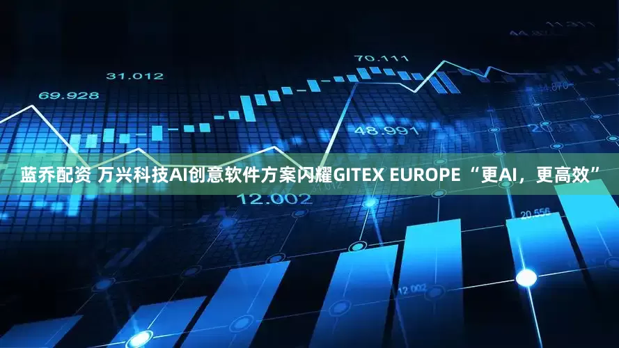 蓝乔配资 万兴科技AI创意软件方案闪耀GITEX EUROPE “更AI，更高效”