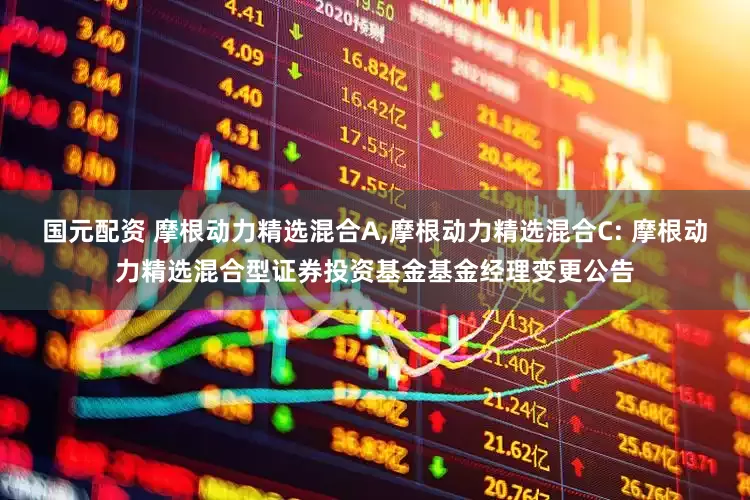 国元配资 摩根动力精选混合A,摩根动力精选混合C: 摩根动力精选混合型证券投资基金基金经理变更公告
