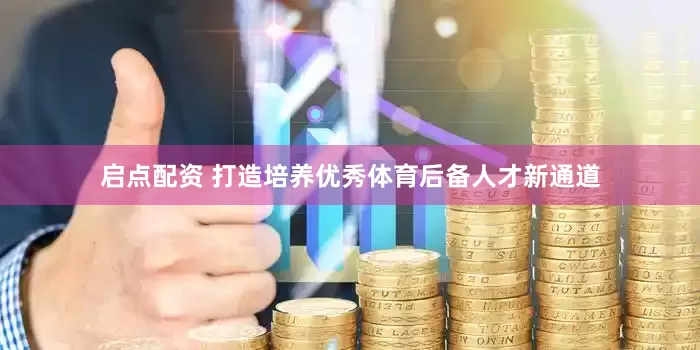 启点配资 打造培养优秀体育后备人才新通道