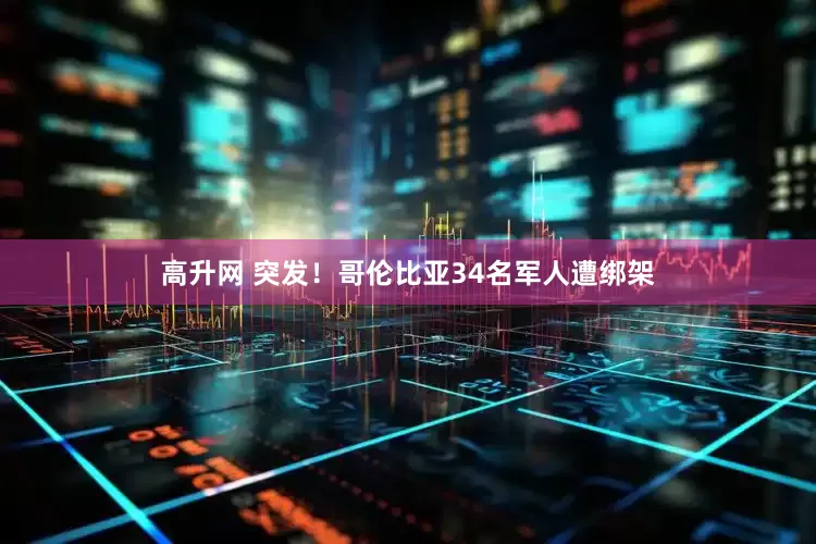 高升网 突发！哥伦比亚34名军人遭绑架