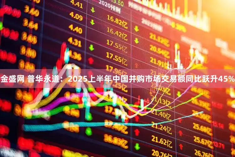 金盛网 普华永道：2025上半年中国并购市场交易额同比跃升45%