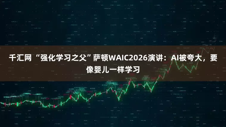 千汇网 “强化学习之父”萨顿WAIC2026演讲：AI被夸大，要像婴儿一样学习