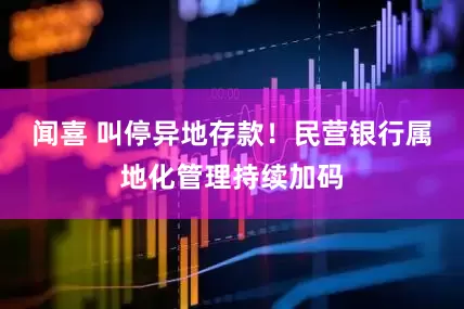 闻喜 叫停异地存款！民营银行属地化管理持续加码